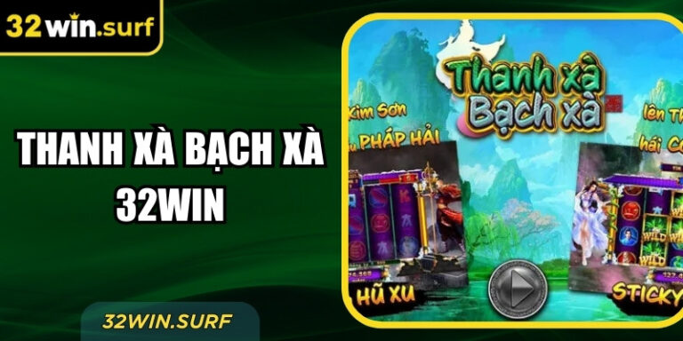 Thanh Xà Bạch Xà 32Win – Game Nổ Hũ Đặc Biệt Hấp Dẫn
