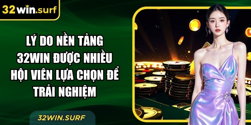 Lý do nền tảng 32Win được nhiều hội viên lựa chọn để trải nghiệm