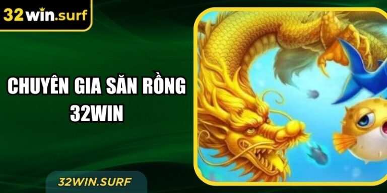 Chuyên Gia Săn Rồng 32Win – Nhận Phần Thưởng Giá Trị