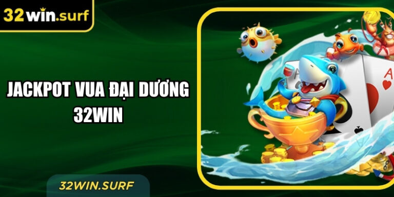 Jackpot Vua Đại Dương 32win – Săn Thưởng Giữa Lòng Đại Dương