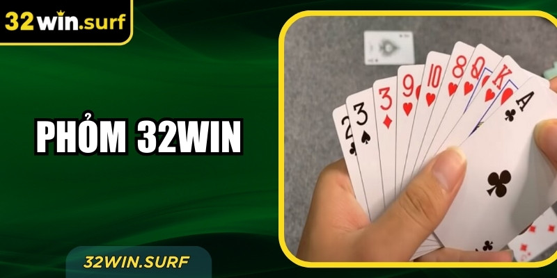 Phỏm 32Win Là Gì? Luật Cơ Bản, Bộ Bài Và Cách Kết Thúc Ván