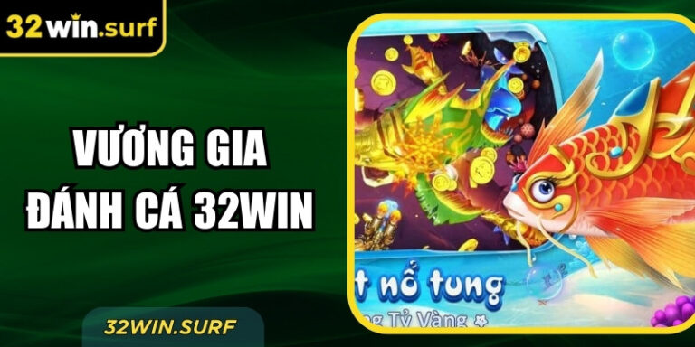 Vương Gia Đánh Cá 32Win – Trải Nghiệm Giải Trí Đỉnh Cao