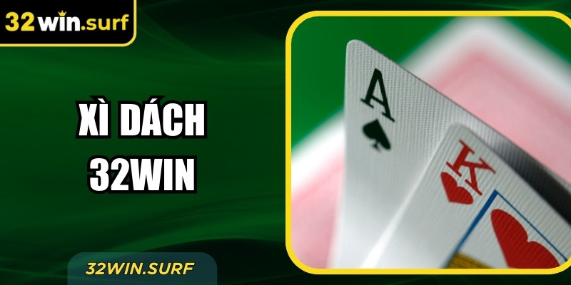Xì Dách 32Win – Trải Nghiệm Trực Tuyến Cho Người Chơi